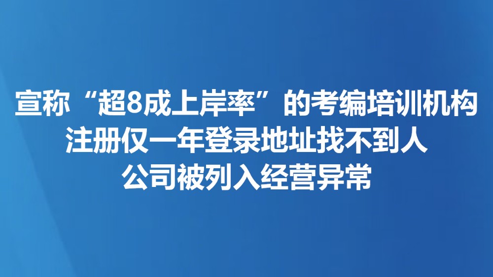 宣称“超8成上岸率”的考编培训机构注册仅一年 登记地址找不到人公司被列入经营异常