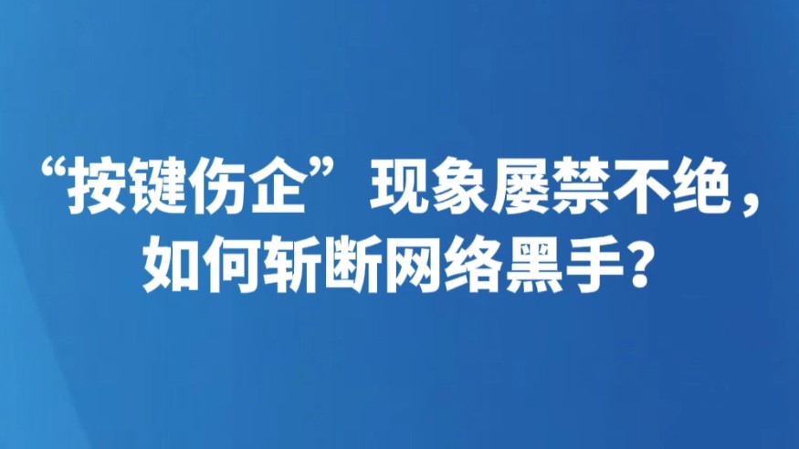 “按键伤企”现象屡禁不绝，如何斩断网络黑手？