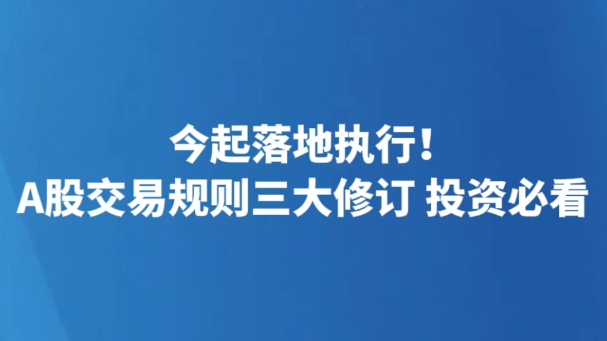 今起落地执行！A股交易规则三大修订 投资必看