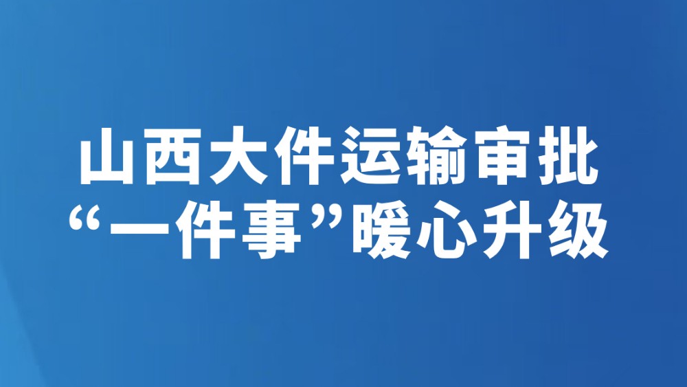 山西大件运输审批“一件事”暖心升级