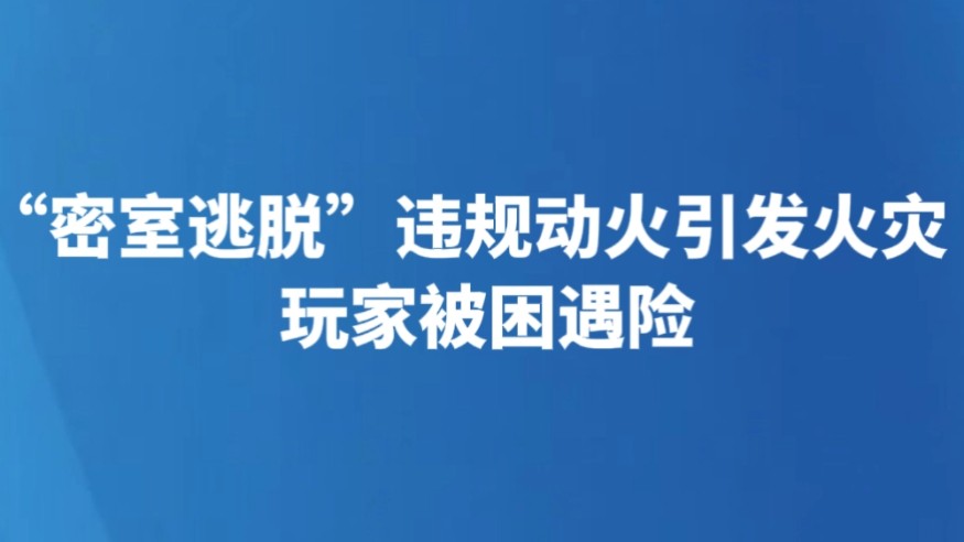 “密室逃脱”违规动火引发火灾 玩家被困遇险