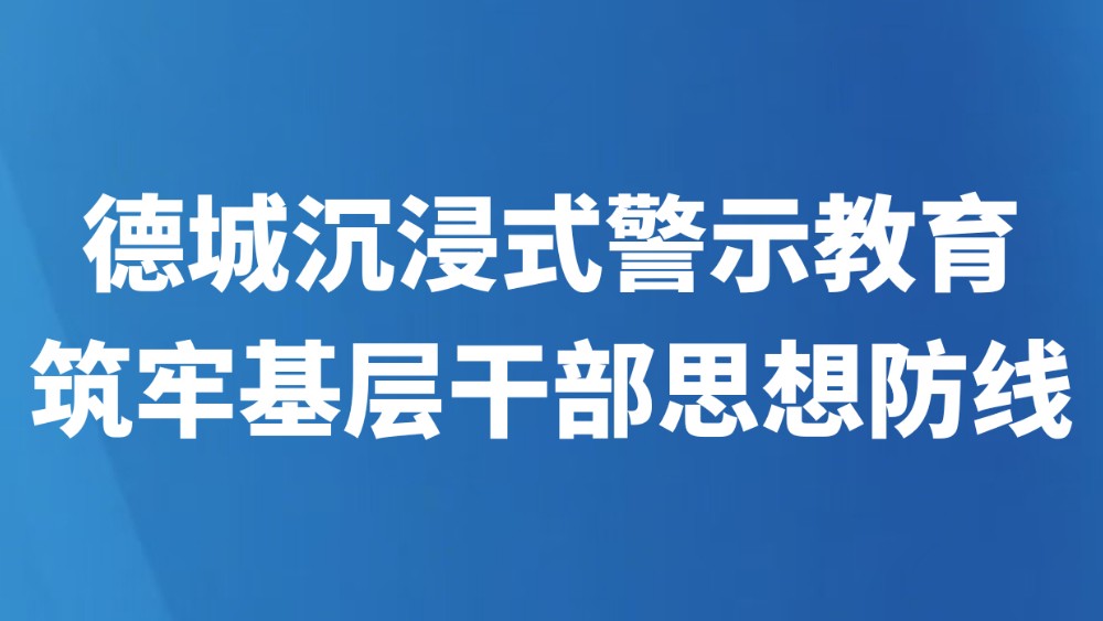 德城沉浸式警示教育筑牢基层干部思想防线