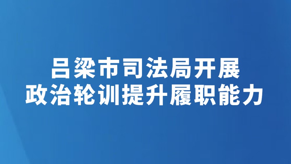 吕梁市司法局开展政治轮训提升履职能力