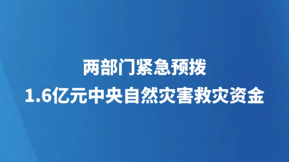 两部门紧急预拨1.6亿元中央自然灾害救灾资金