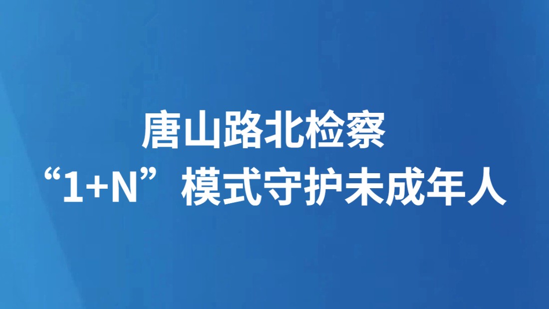 唐山路北检察“1+N”模式守护未成年人