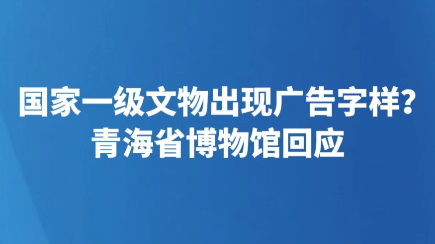 国家一级文物出现广告字样？青海省博物馆回应