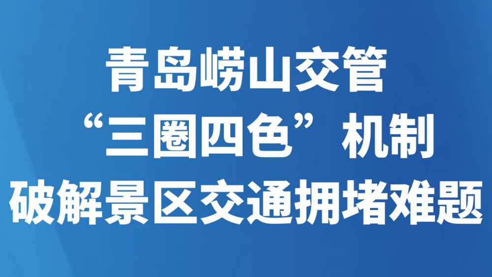 ​青岛崂山交管“三圈四色”机制破解景区交通拥堵难题