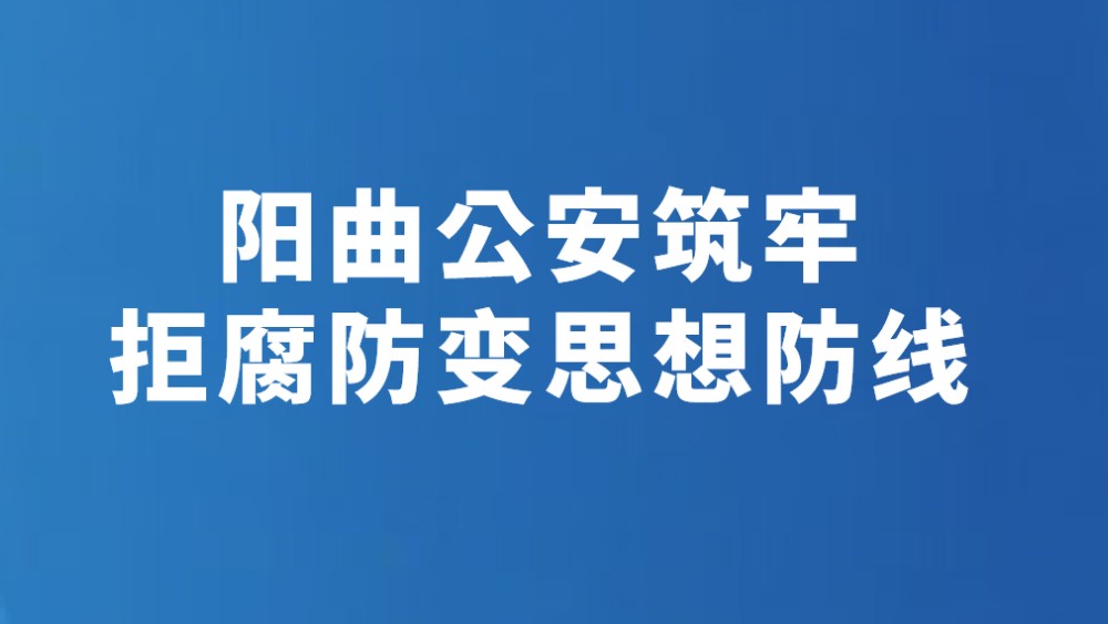 阳曲公安筑牢拒腐防变思想防线