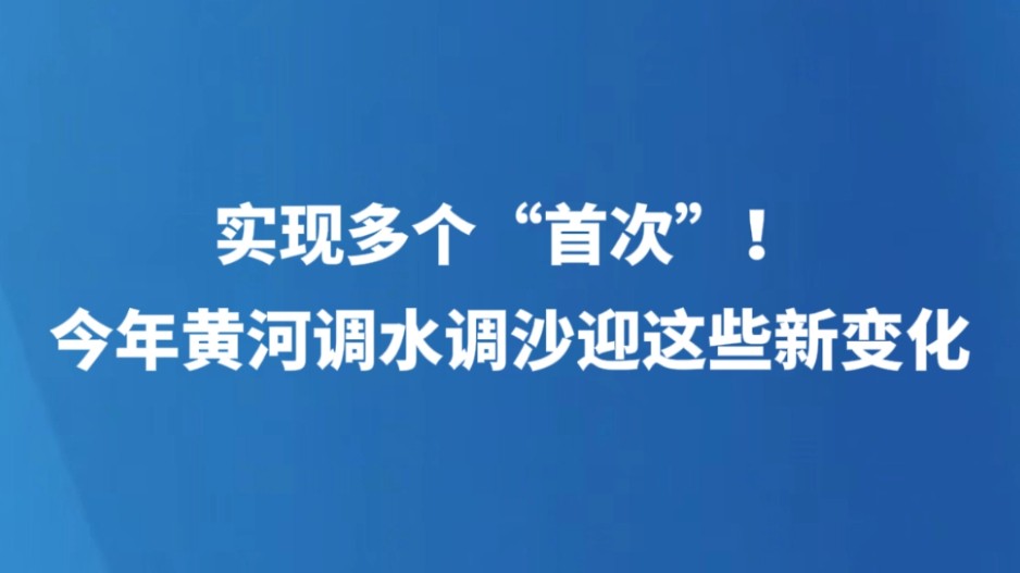 实现多个“首次”！今年黄河调水调沙迎这些新变化