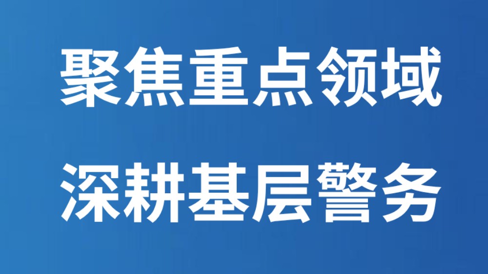 聚焦重点领域 深耕基层警务