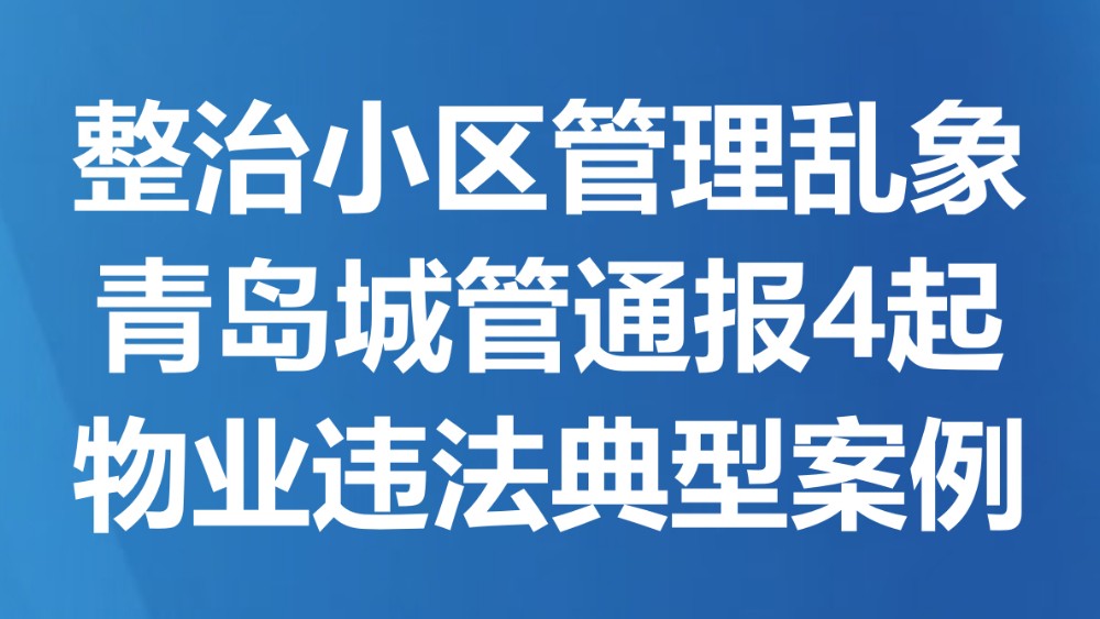 整治小区管理乱象 青岛城管通报4起物业违法典型案例