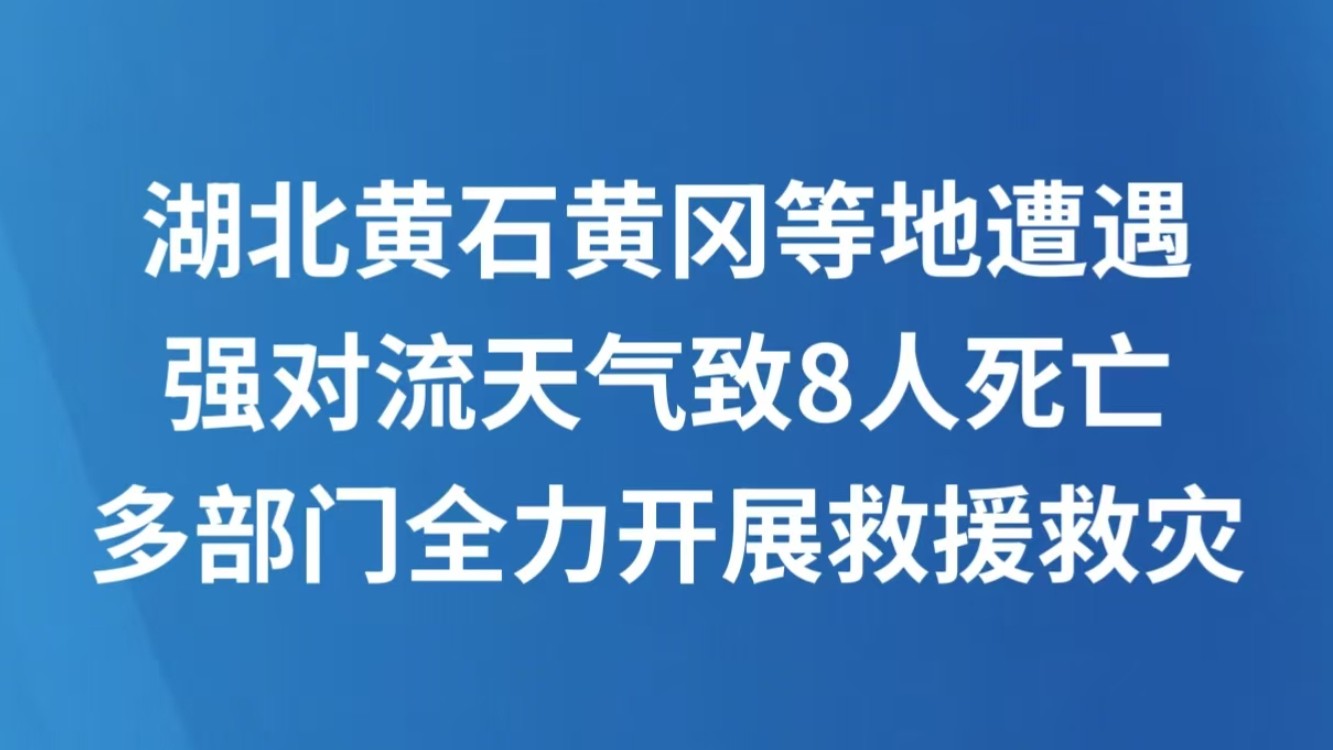湖北黄石黄冈等地遭遇强对流天气致8人死亡 多部门全力开展救援救灾