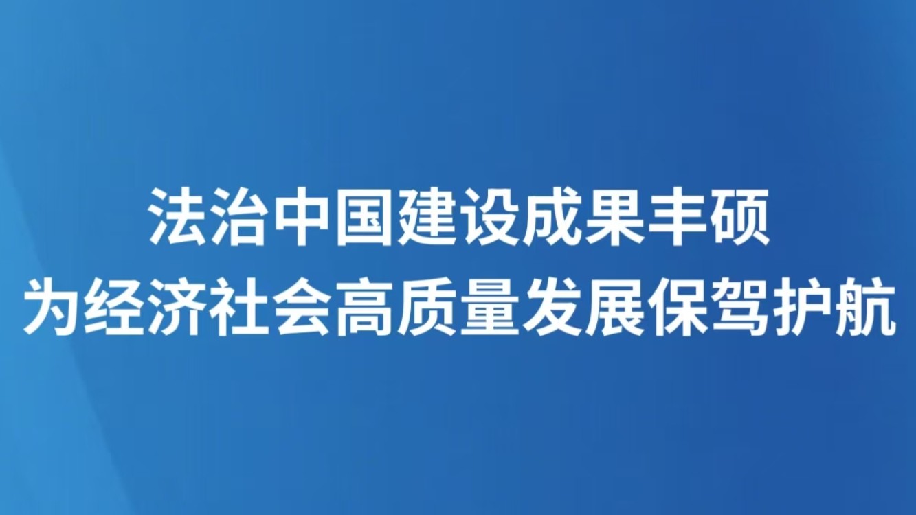 法治中国建设成果丰硕 为经济社会高质量发展保驾护航
