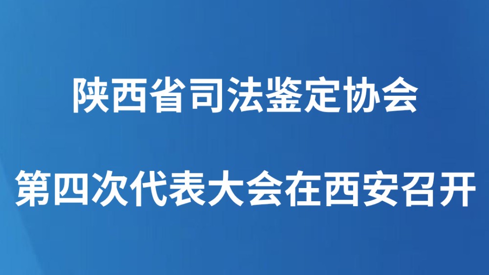 陕西省司法鉴定协会第四次代表大会在西安召开