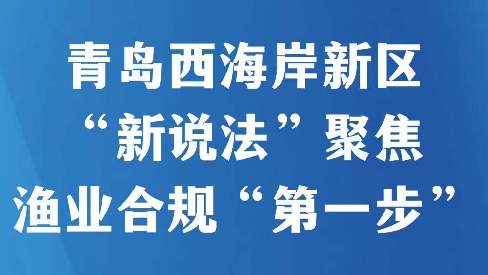 青岛西海岸新区“新说法”聚焦渔业合规“第一步”