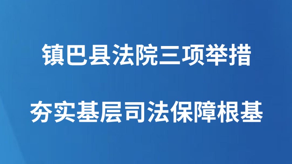 镇巴县法院三项举措夯实基层司法保障根基