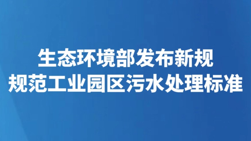 生态环境部发布新规 规范工业园区污水处理标准