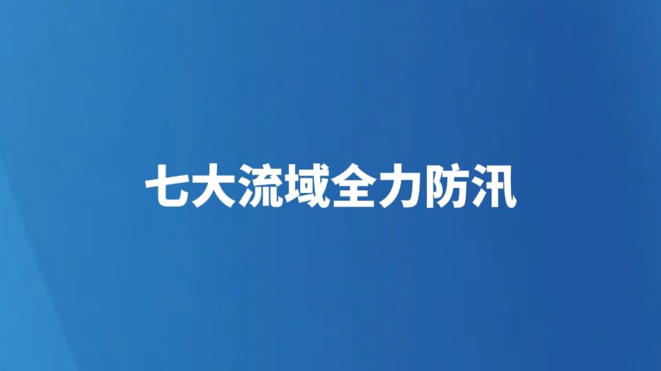 七大流域全力防汛（全力做好防汛抗旱工作）