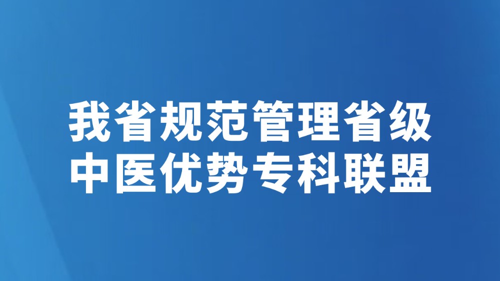 我省规范管理省级中医优势专科联盟