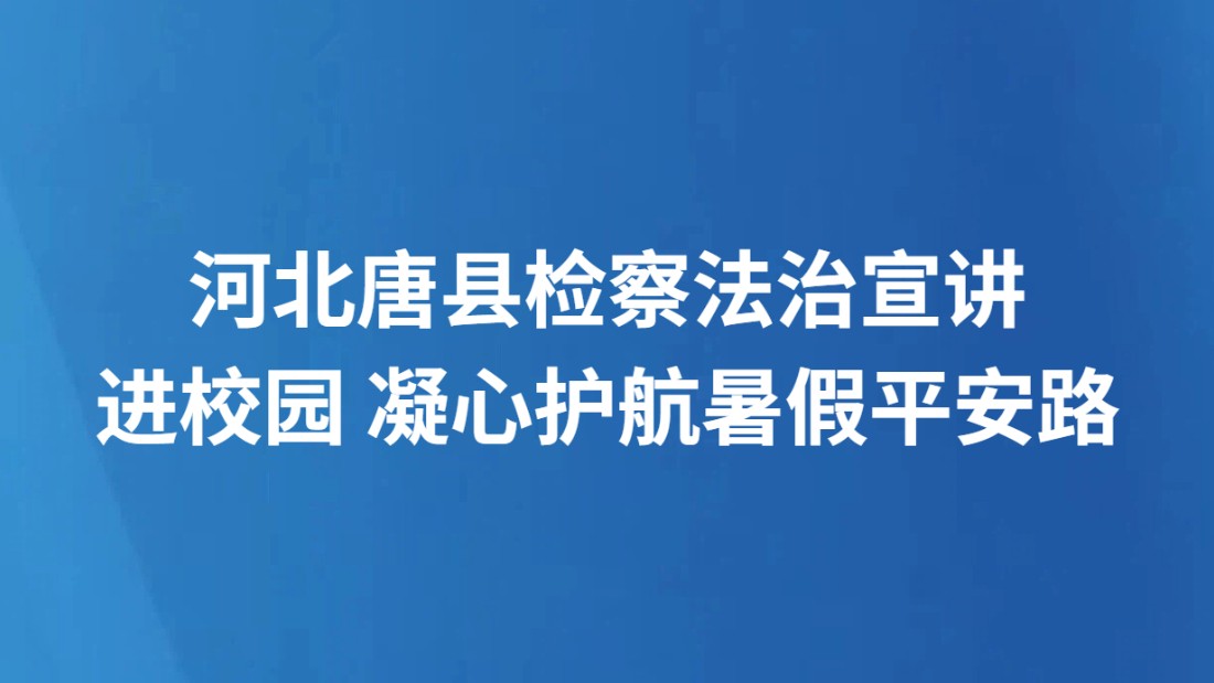 河北唐县检察法治宣讲进校园 凝心护航暑假平安路
