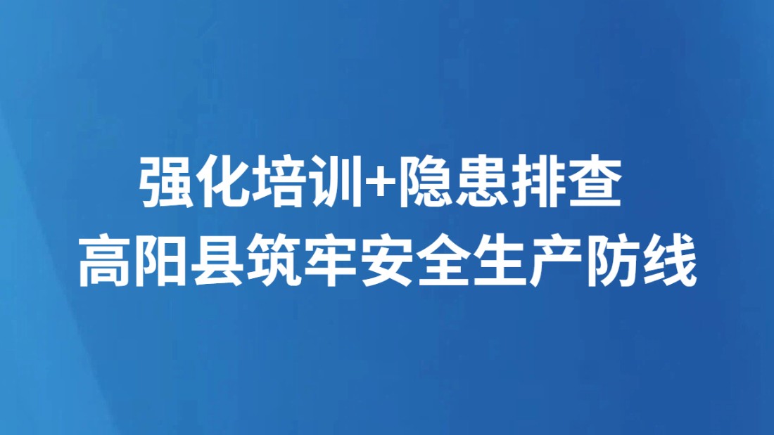 强化培训+隐患排查 高阳县筑牢安全生产防线