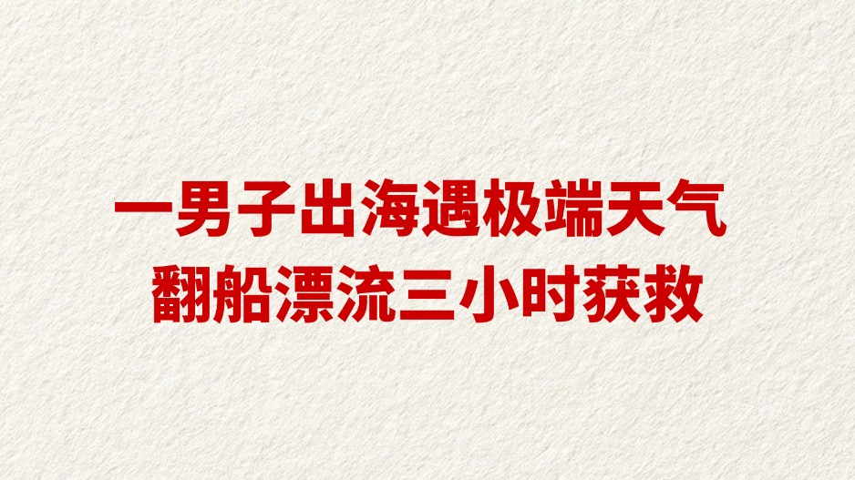 一男子出海遇极端天气 翻船漂流三小时获救