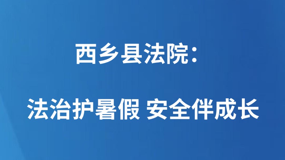 西乡县法院：法治护暑假 安全伴成长