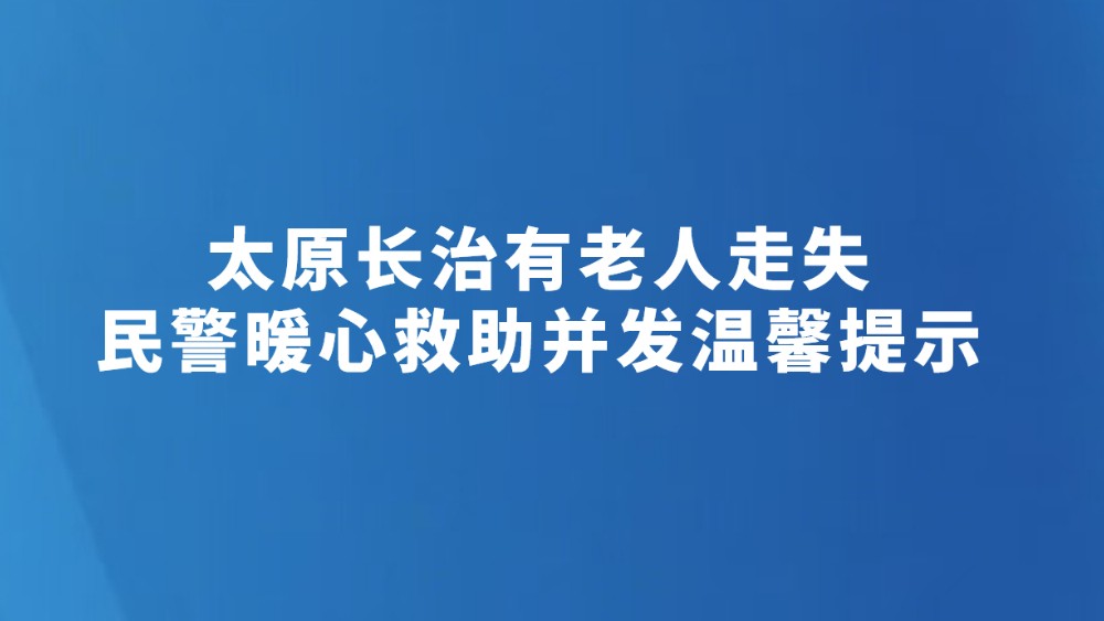 太原长治有老人走失　民警暖心救助并发温馨提示