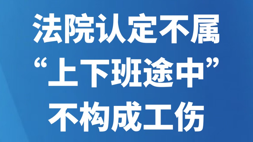 法院认定不属“上下班途中”不构成工伤