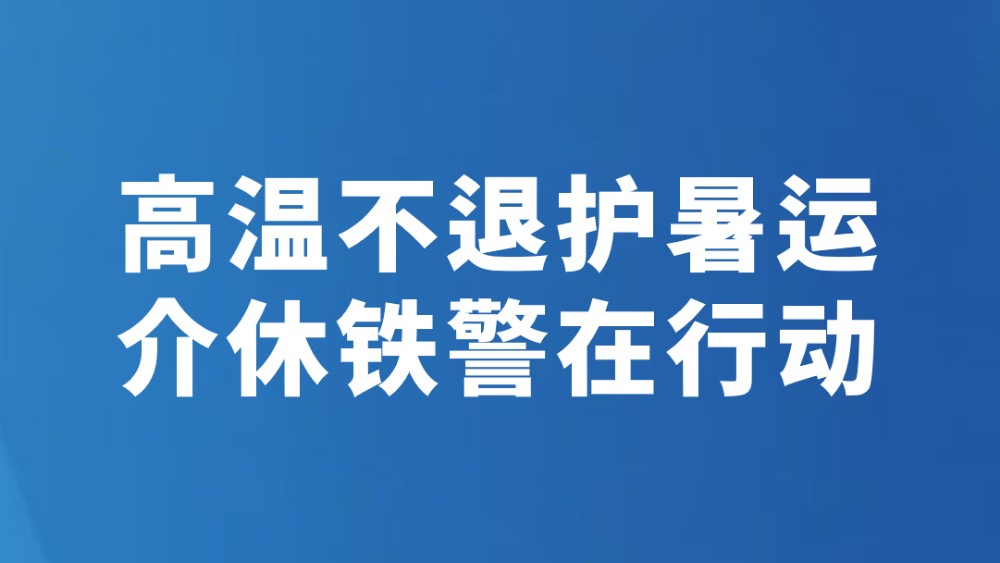 高温不退护暑运介休铁警在行动