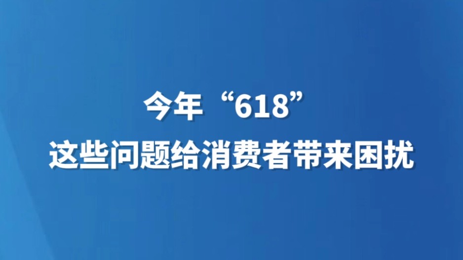 今年“618”，这些问题给消费者带来困扰