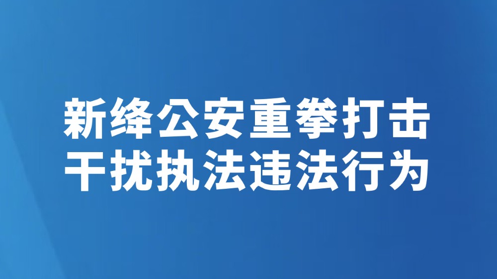 新绛公安重拳打击干扰执法违法行为