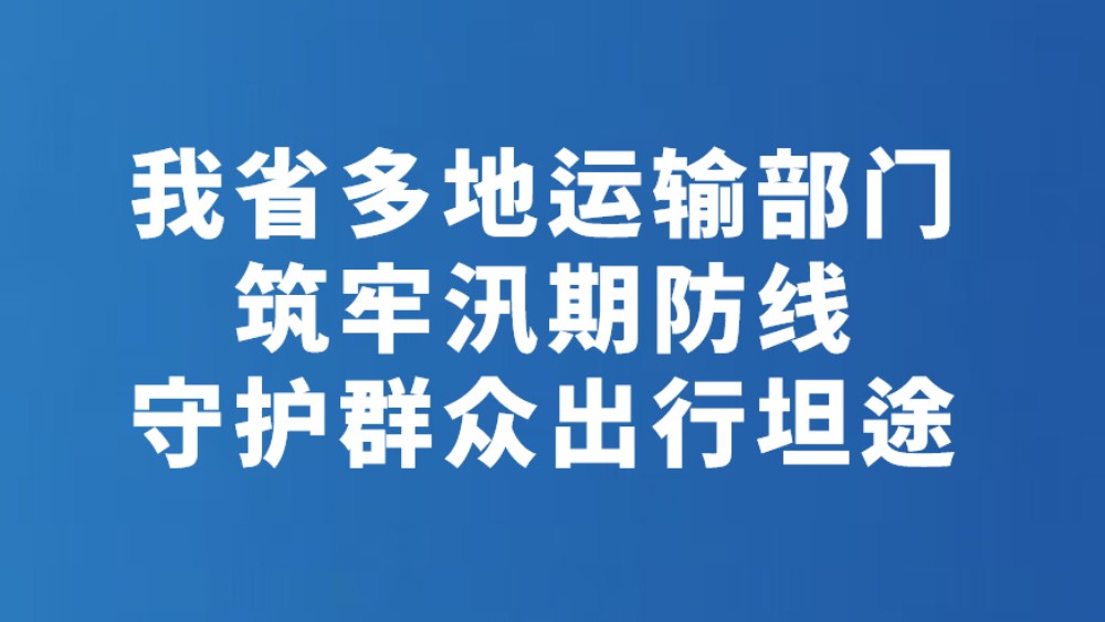 我省多地运输部门筑牢汛期防线守护群众出行坦途
