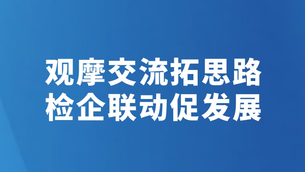 观摩交流拓思路 检企联动促发展