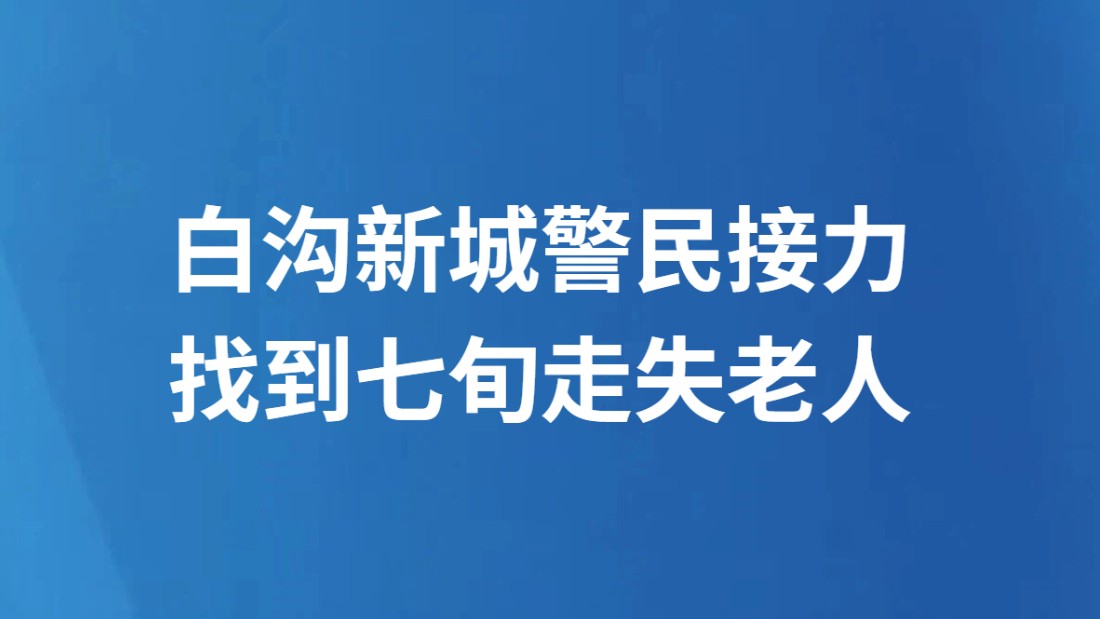 白沟新城警民接力找到七旬走失老人