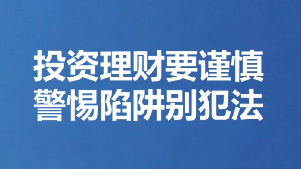 投资理财要谨慎 警惕陷阱别犯法