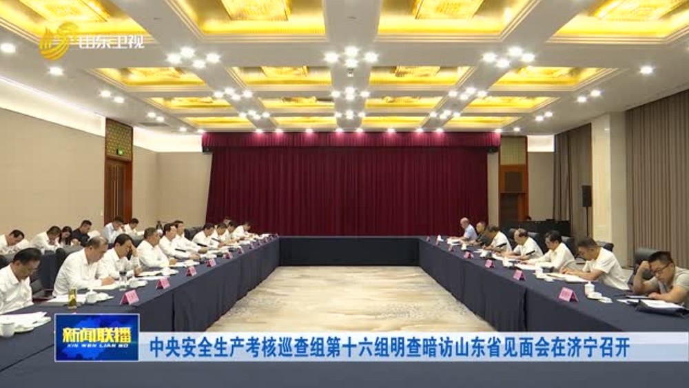 中央安全生产考核巡查组第十六组明查暗访山东省见面会在济宁召开