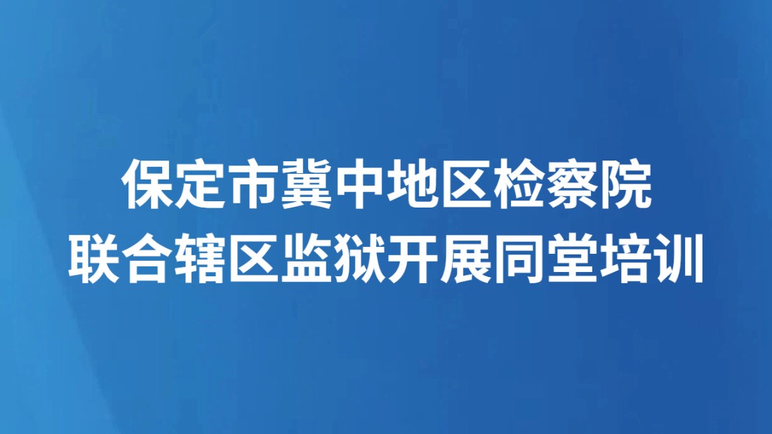 保定市冀中地区检察院联合辖区监狱开展同堂培训