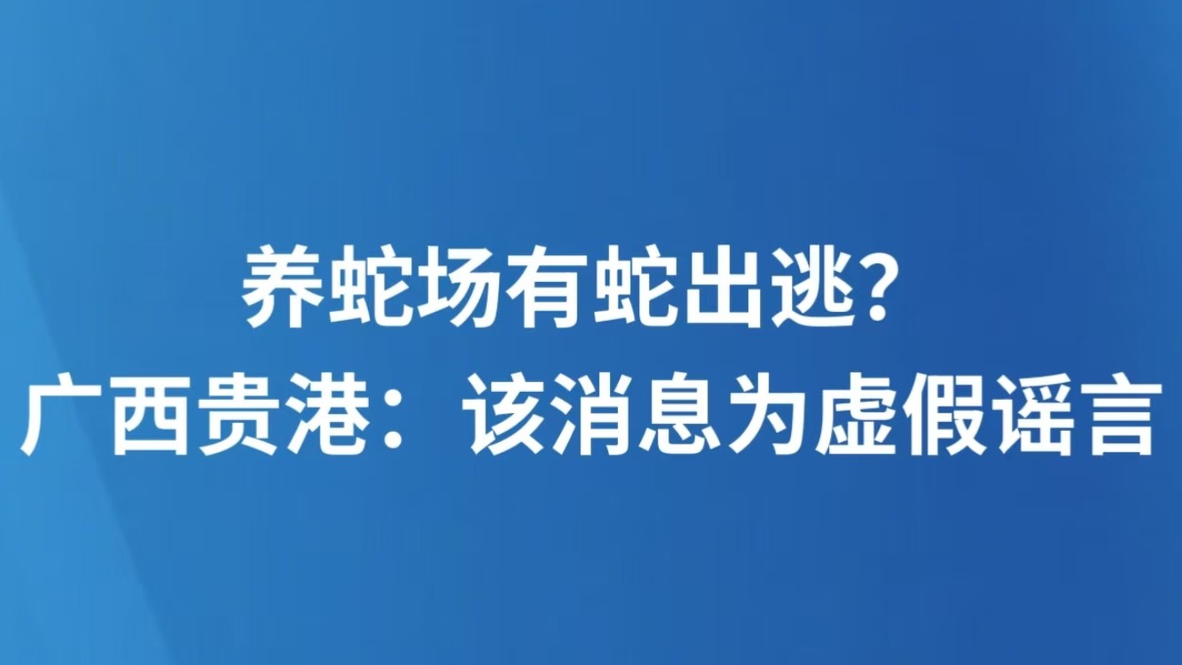 养蛇场有蛇出逃？广西贵港：该消息为虚假谣言