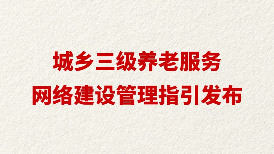 城乡三级养老服务网络建设管理指引发布