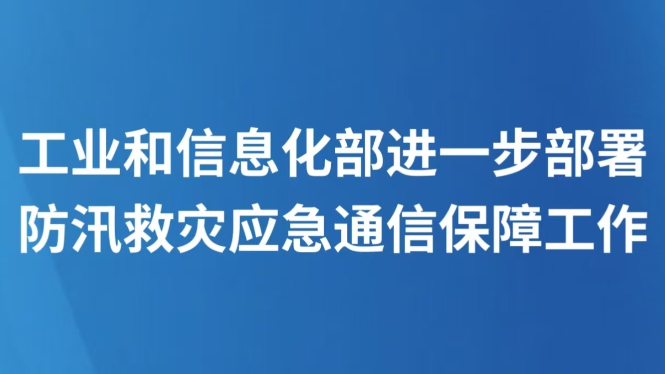 工业和信息化部进一步部署防汛救灾应急通信保障工作