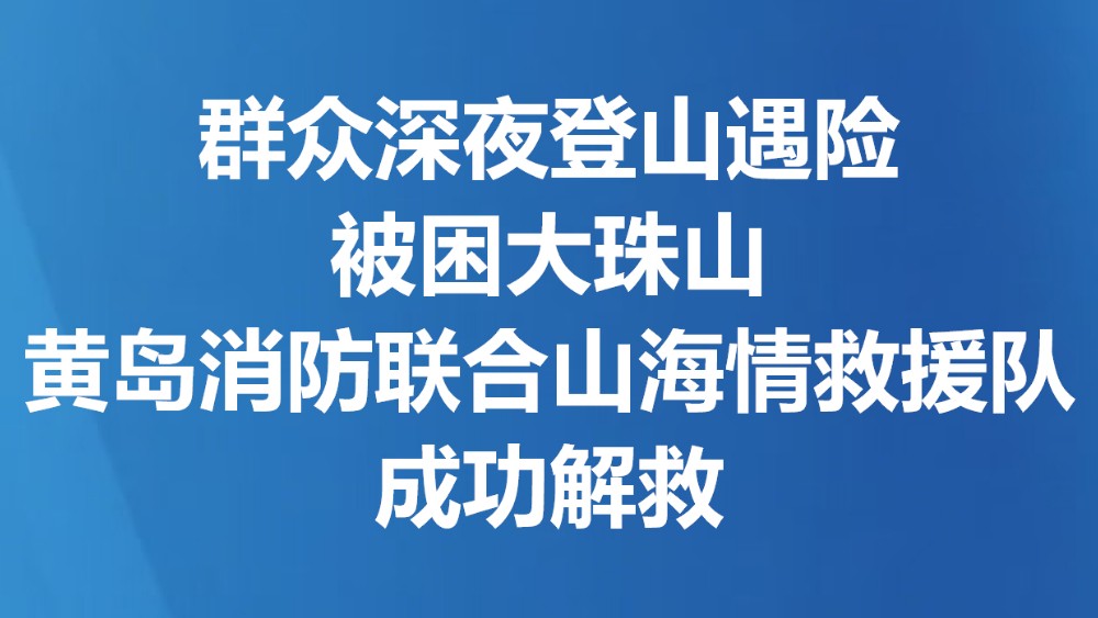 群众深夜登山遇险被困大珠山 黄岛消防联合山海情救援队成功解救