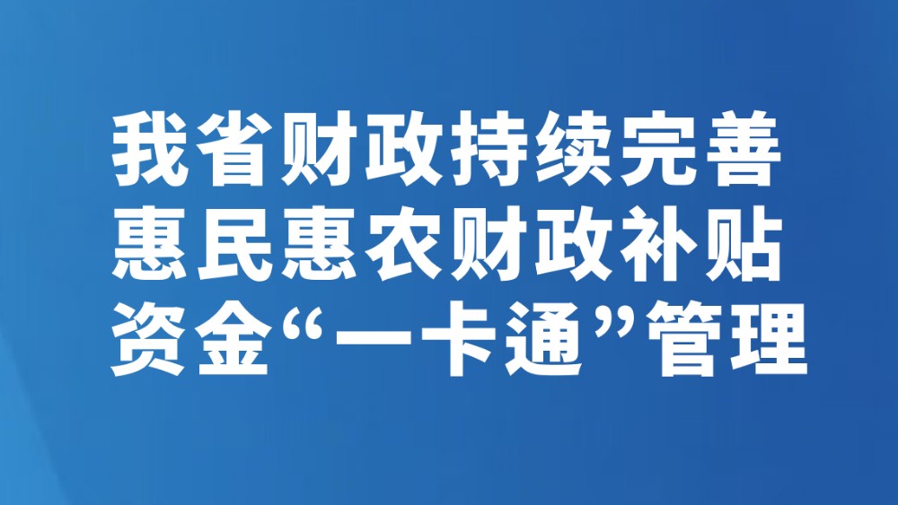 我省财政持续完善惠民惠农财政补贴资金“一卡通”管理