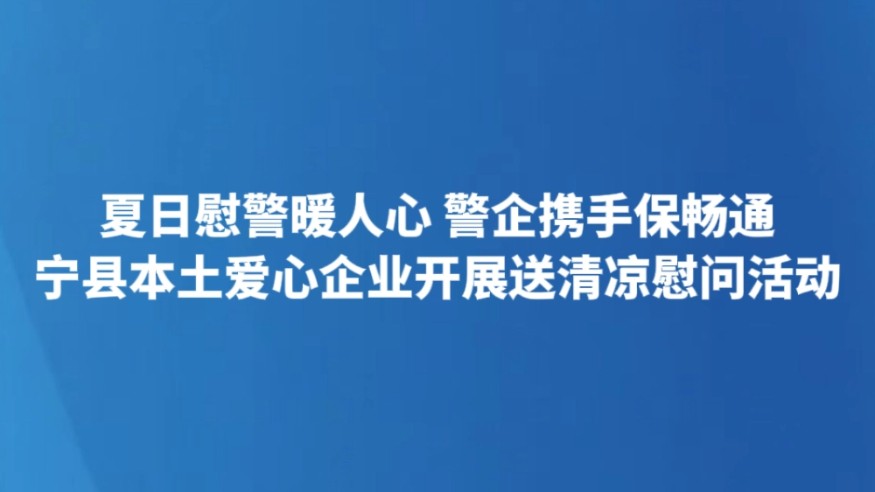 夏日慰警暖人心 警企携手保畅通 宁县本土爱心企业开展送清凉慰问活动