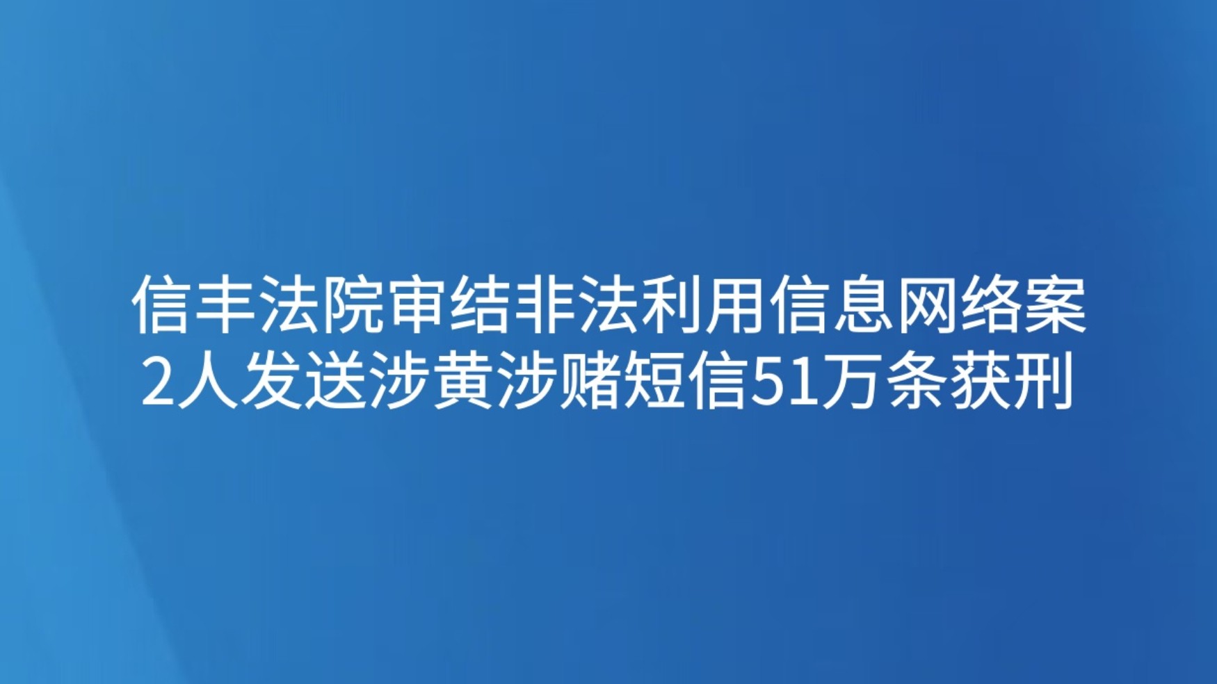 信丰法院审结非法利用信息网络案2人发送涉黄涉赌短信51万条获刑