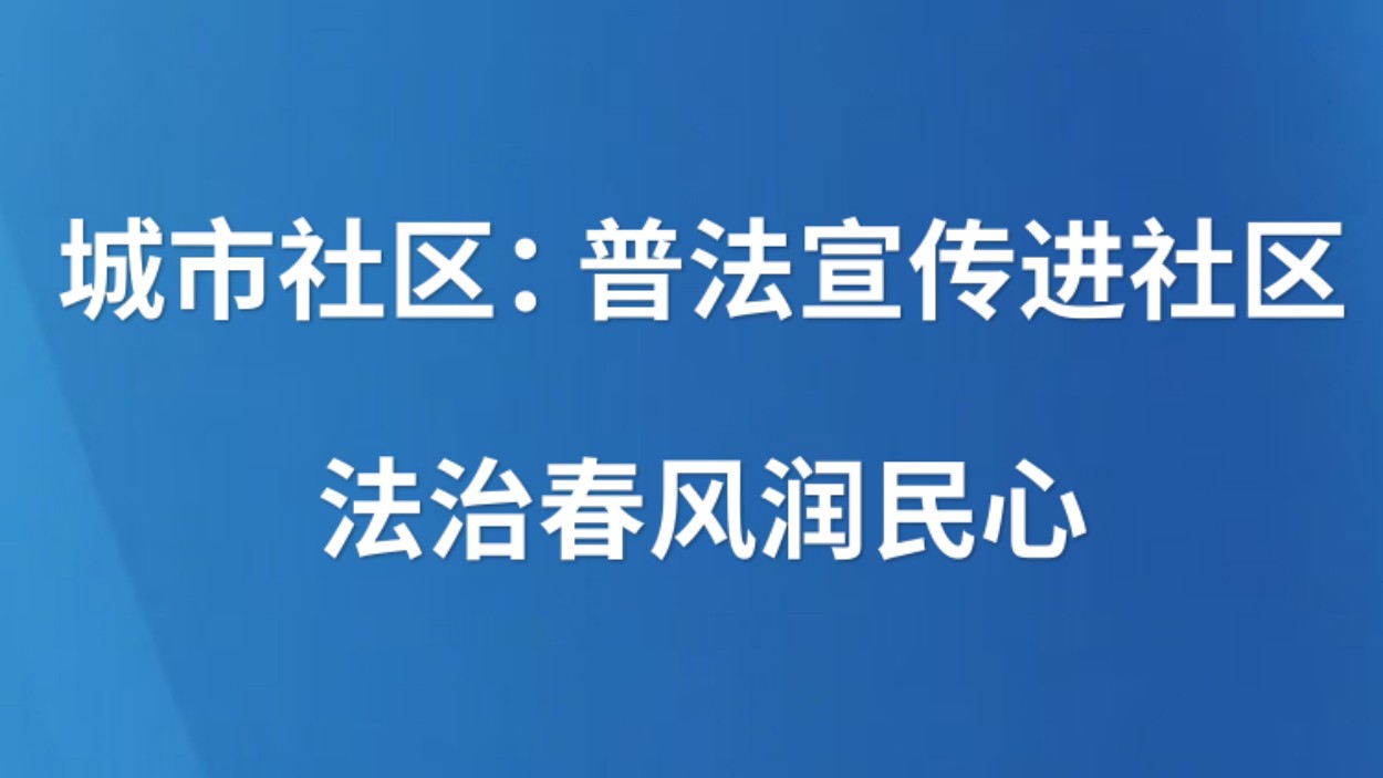城市社区：普法宣传进社区 法治春风润民心