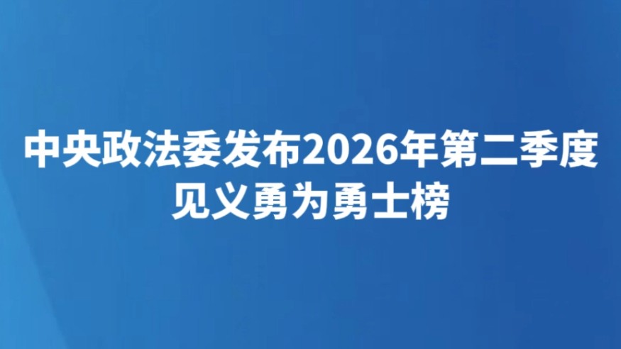 中央政法委发布2026年第二季度见义勇为勇士榜