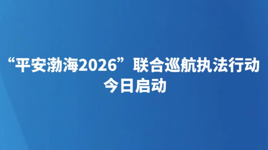 “平安渤海2026”联合巡航执法行动今日启动