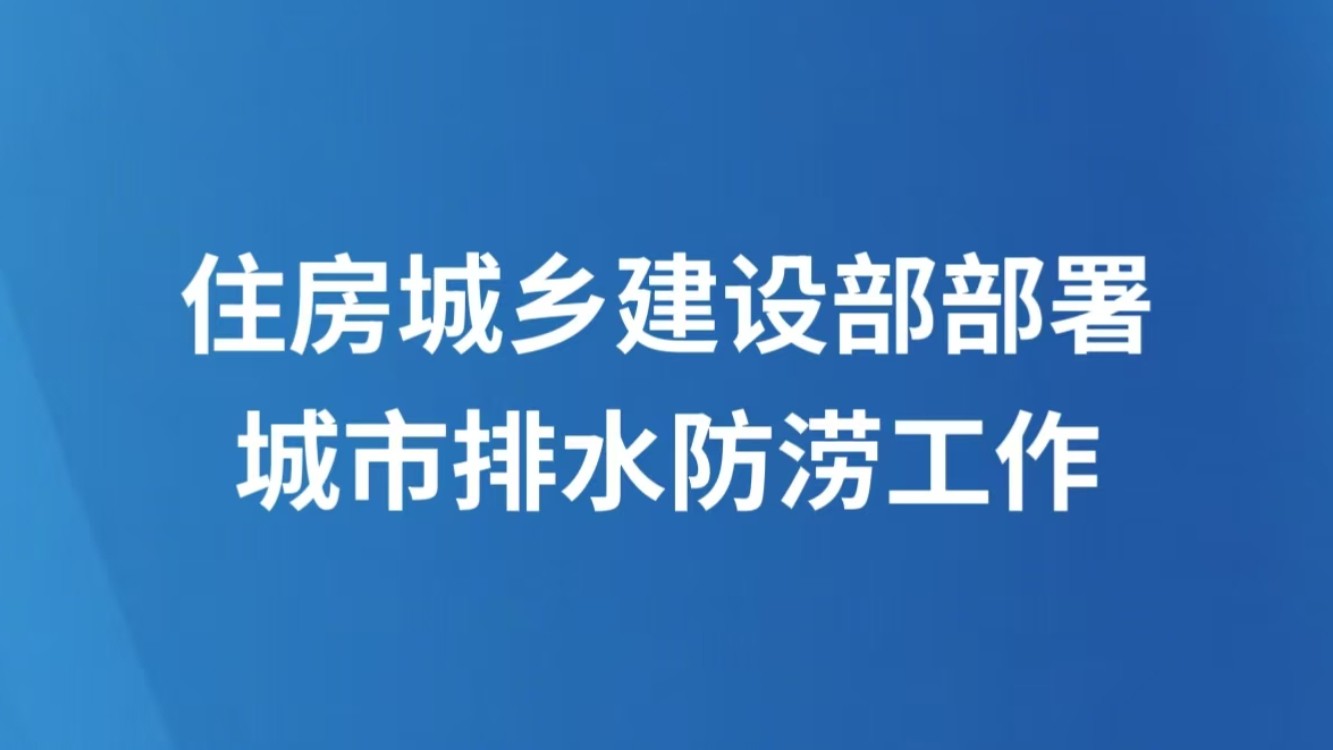 住房城乡建设部部署城市排水防涝工作