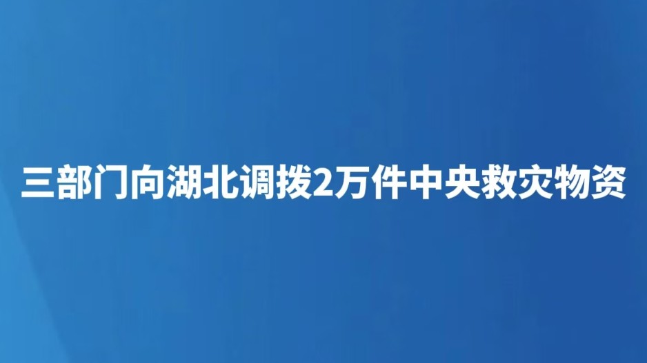 三部门向湖北调拨2万件中央救灾物资
